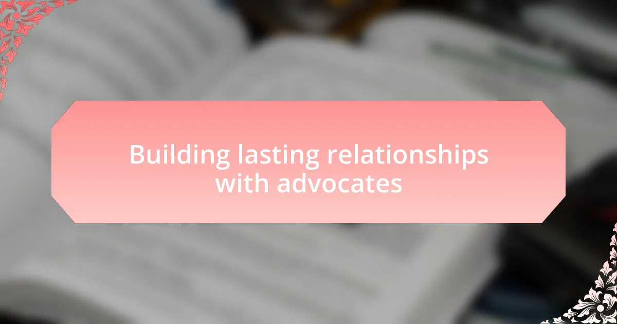 Building lasting relationships with advocates