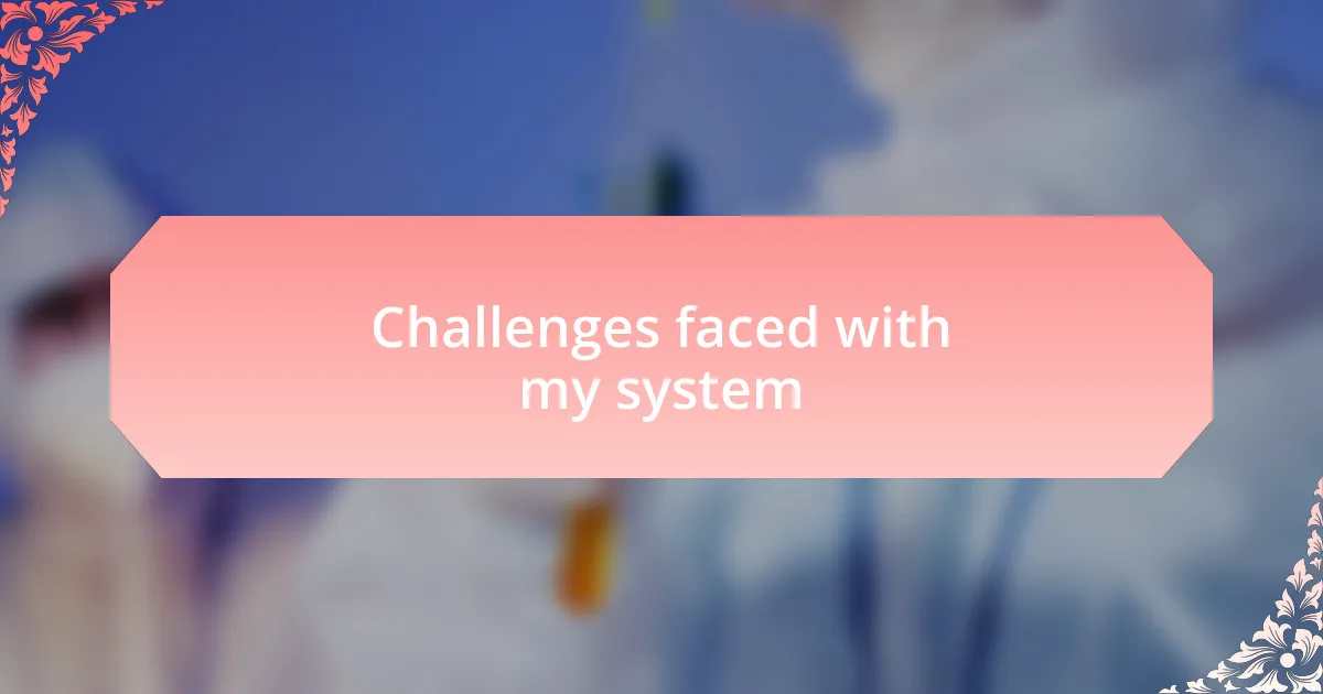Challenges faced with my system