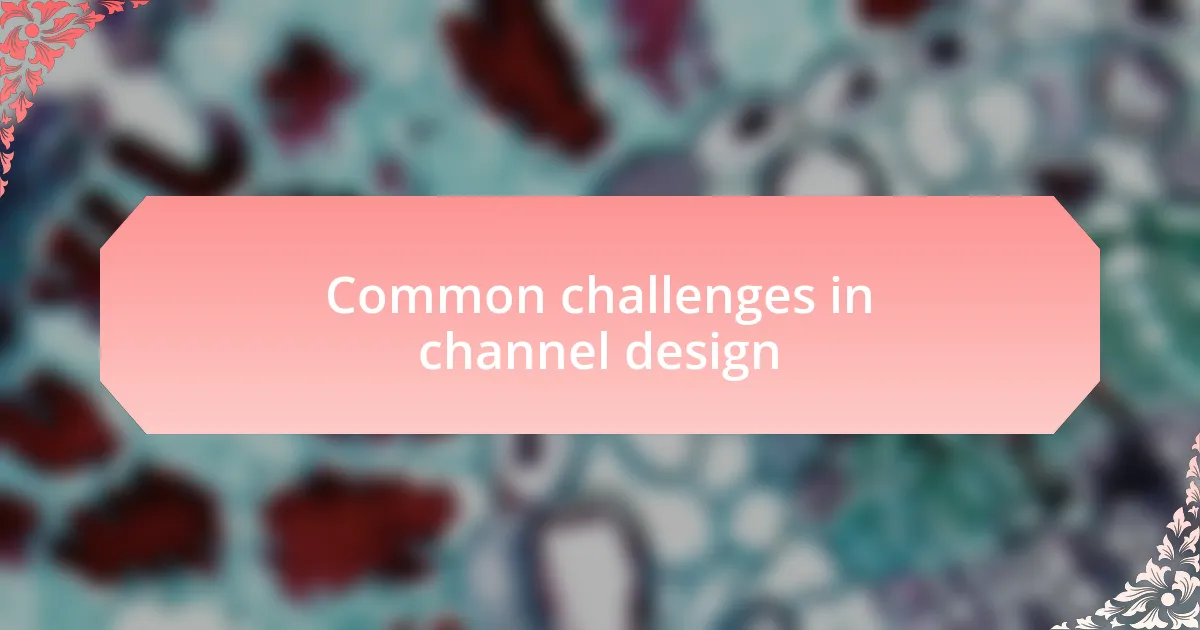 Common challenges in channel design