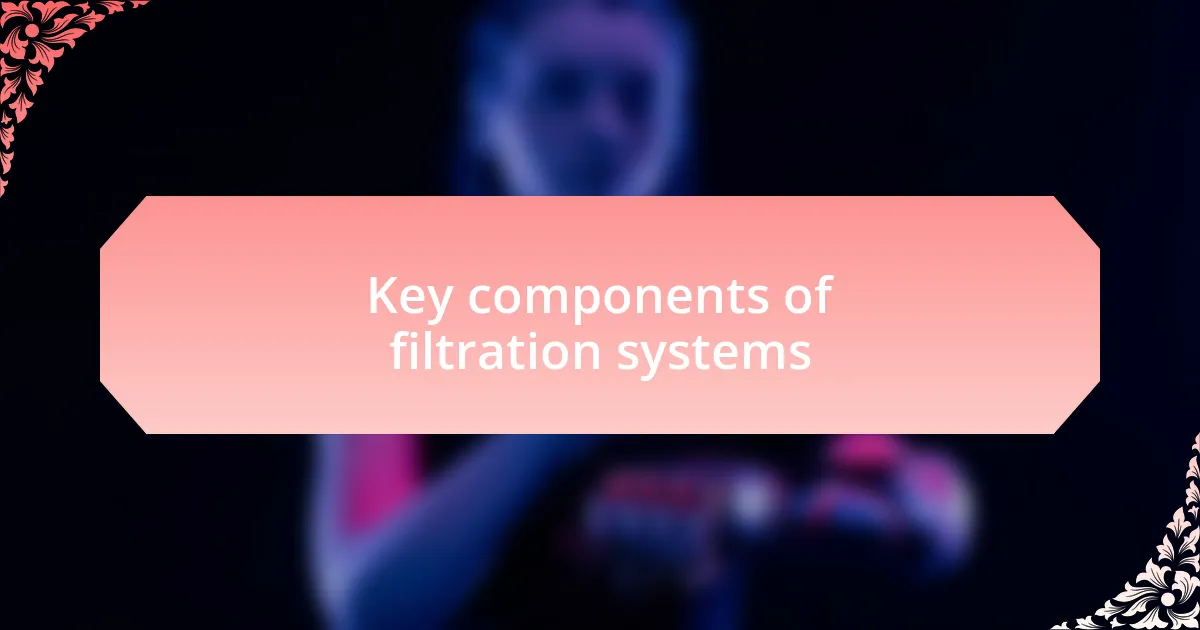 Key components of filtration systems