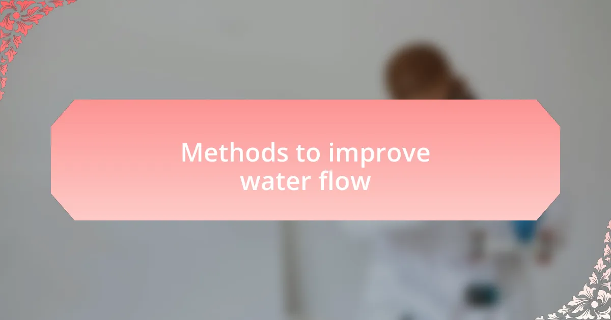 Methods to improve water flow