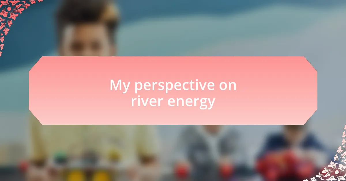 My perspective on river energy