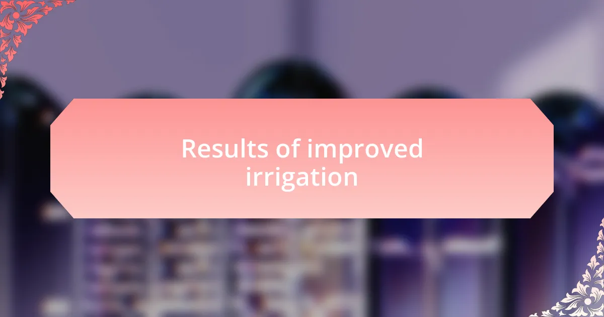 Results of improved irrigation